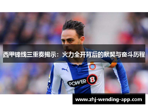 西甲锋线三重奏揭示：火力全开背后的默契与奋斗历程