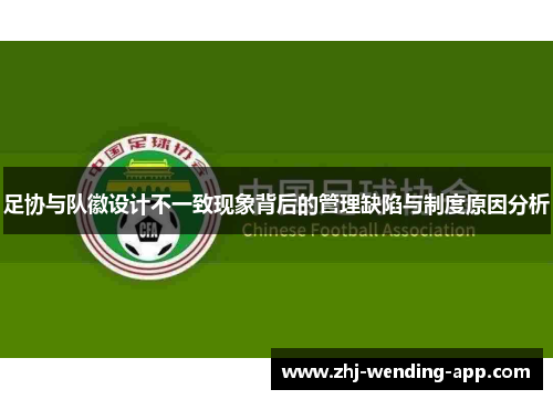 足协与队徽设计不一致现象背后的管理缺陷与制度原因分析 足协与队徽设计不一致现象背后的管理缺陷与制度原因分析