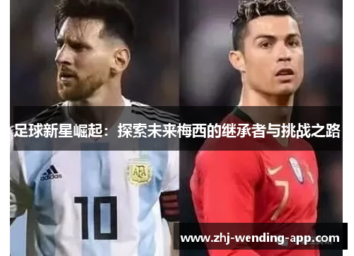 足球新星崛起：探索未来梅西的继承者与挑战之路
