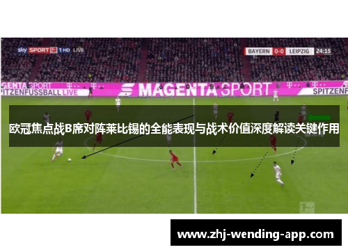 欧冠焦点战B席对阵莱比锡的全能表现与战术价值深度解读关键作用