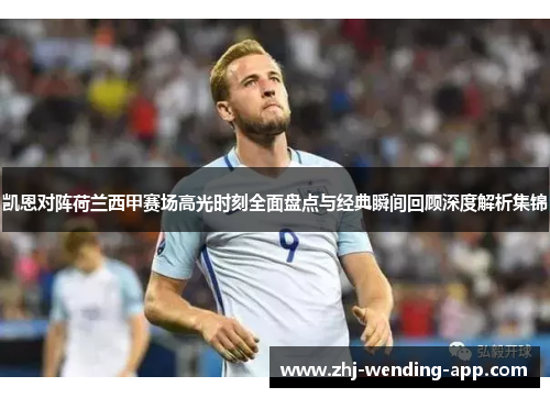 凯恩对阵荷兰西甲赛场高光时刻全面盘点与经典瞬间回顾深度解析集锦