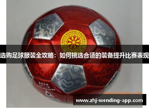 选购足球服装全攻略:如何挑选合适的装备提升比赛表现 选购足球服装全攻略:如何挑选合适的装备提升比赛表现