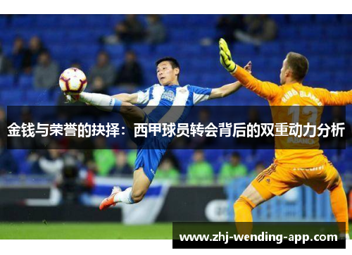 金钱与荣誉的抉择:西甲球员转会背后的双重动力分析 金钱与荣誉的抉择:西甲球员转会背后的双重动力分析