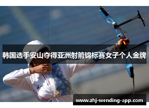 韩国选手安山夺得亚洲射箭锦标赛女子个人金牌 韩国选手安山夺得亚洲射箭锦标赛女子个人金牌