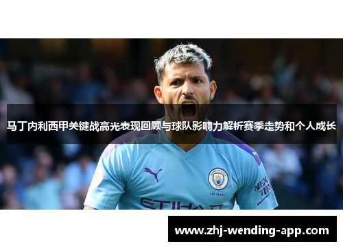 马丁内利西甲关键战高光表现回顾与球队影响力解析赛季走势和个人成长