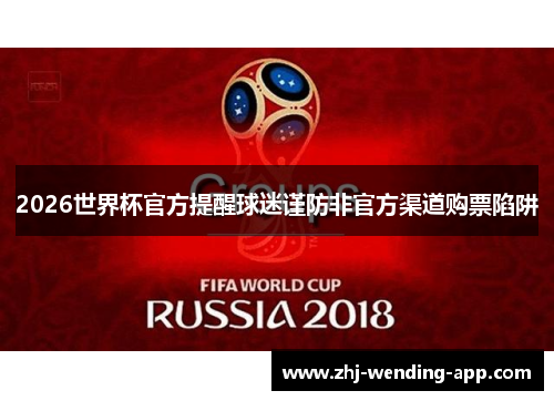 2026世界杯官方提醒球迷谨防非官方渠道购票陷阱 2026世界杯官方提醒球迷谨防非官方渠道购票陷阱