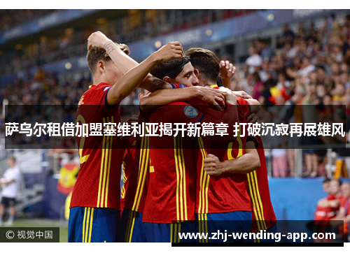 萨乌尔租借加盟塞维利亚揭开新篇章 打破沉寂再展雄风