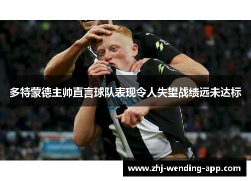 多特蒙德主帅直言球队表现令人失望战绩远未达标