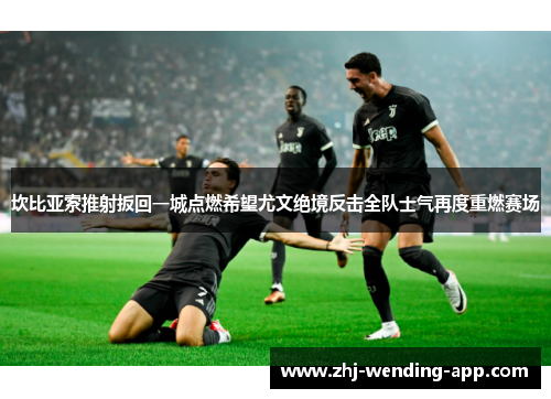 坎比亚索推射扳回一城点燃希望尤文绝境反击全队士气再度重燃赛场 坎比亚索推射扳回一城点燃希望尤文绝境反击全队士气再度重燃赛场