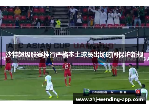 沙特超级联赛推行严格本土球员出场时间保护新规