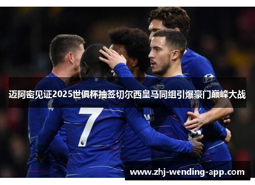 迈阿密见证2025世俱杯抽签切尔西皇马同组引爆豪门巅峰大战 迈阿密见证2025世俱杯抽签切尔西皇马同组引爆豪门巅峰大战