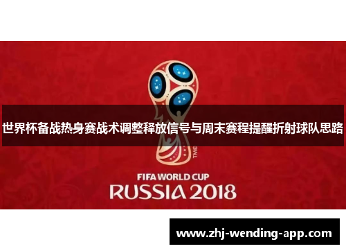 世界杯备战热身赛战术调整释放信号与周末赛程提醒折射球队思路 世界杯备战热身赛战术调整释放信号与周末赛程提醒折射球队思路