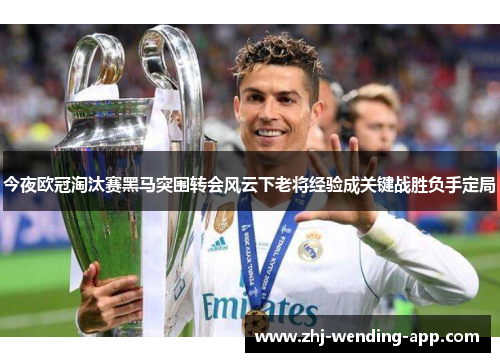 今夜欧冠淘汰赛黑马突围转会风云下老将经验成关键战胜负手定局