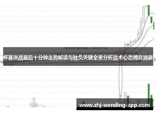 杯赛决战最后十分钟走势解读与胜负关键全景分析战术心态博弈洞察