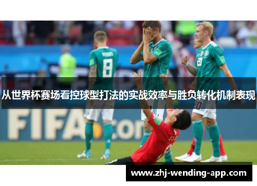 从世界杯赛场看控球型打法的实战效率与胜负转化机制表现 从世界杯赛场看控球型打法的实战效率与胜负转化机制表现