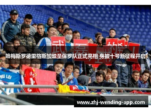 哈梅斯罗德里格斯加盟圣保罗队正式亮相 身披十号新征程开启 哈梅斯罗德里格斯加盟圣保罗队正式亮相 身披十号新征程开启