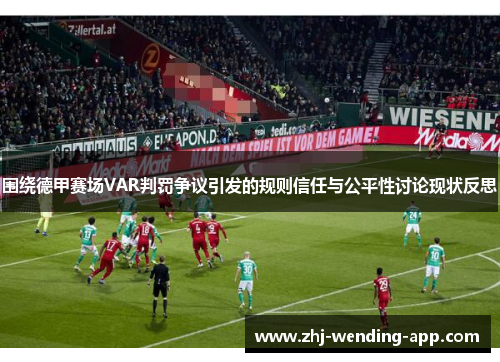 围绕德甲赛场VAR判罚争议引发的规则信任与公平性讨论现状反思 围绕德甲赛场VAR判罚争议引发的规则信任与公平性讨论现状反思