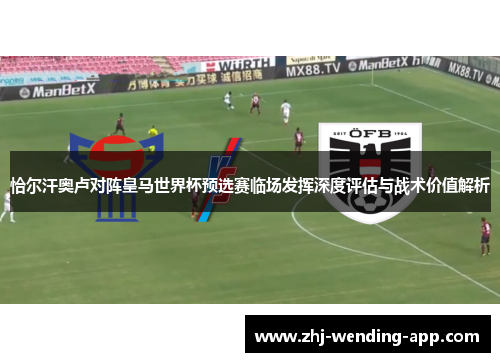 恰尔汗奥卢对阵皇马世界杯预选赛临场发挥深度评估与战术价值解析 恰尔汗奥卢对阵皇马世界杯预选赛临场发挥深度评估与战术价值解析