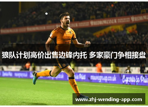 狼队计划高价出售边锋内托 多家豪门争相接盘 狼队计划高价出售边锋内托 多家豪门争相接盘